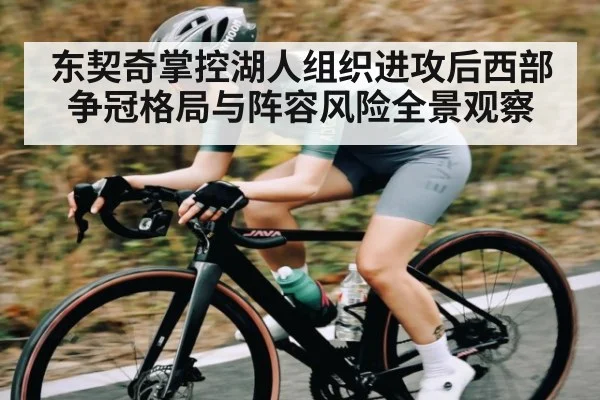 东契奇掌控湖人组织进攻后西部争冠格局与阵容风险全景观察