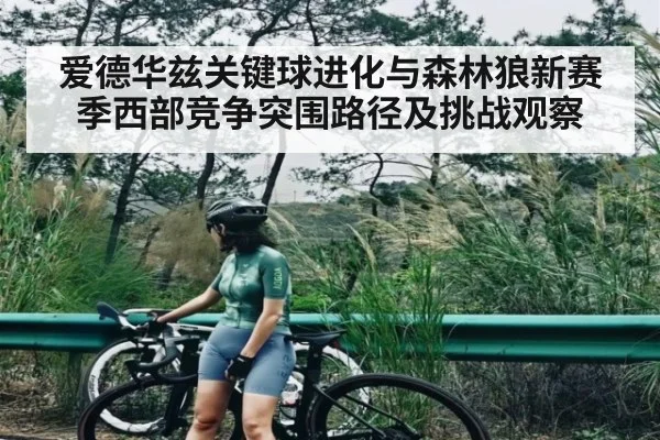 爱德华兹关键球进化与森林狼新赛季西部竞争突围路径及挑战观察