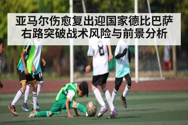 亚马尔伤愈复出迎国家德比巴萨右路突破战术风险与前景分析